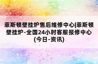 菲斯顿壁挂炉售后维修中心|菲斯顿壁挂炉-全国24小时客服报修中心(今日-资讯)